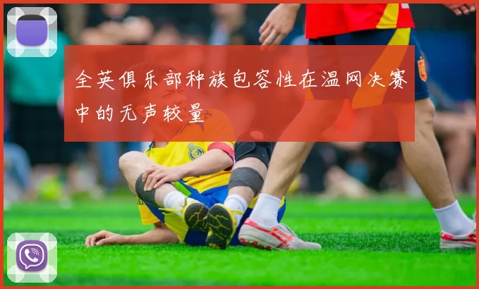 全英俱乐部种族包容性在温网决赛中的无声较量