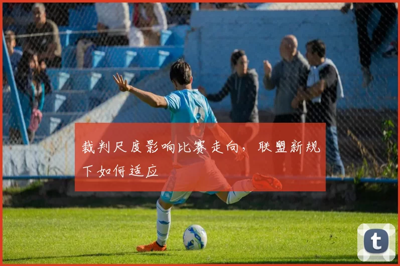 裁判尺度影响比赛走向，联盟新规下如何适应