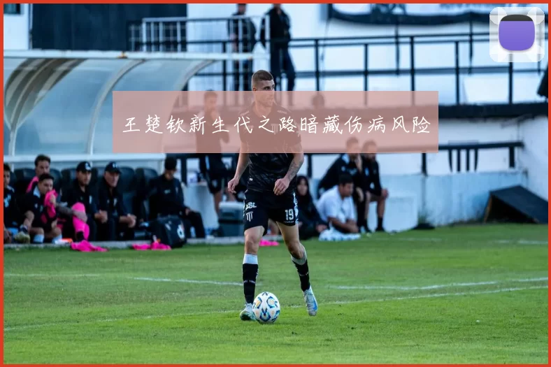 王楚钦新生代之路暗藏伤病风险
