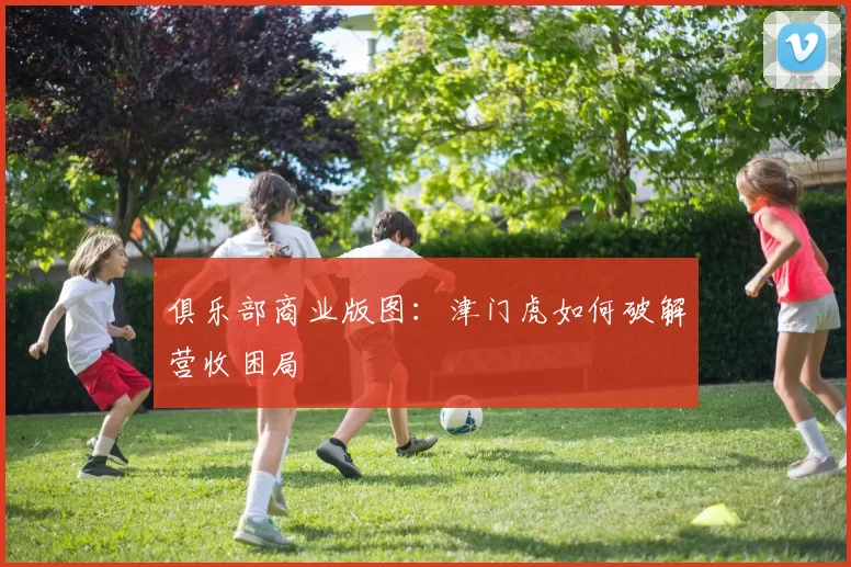 俱乐部商业版图：津门虎如何破解营收困局
