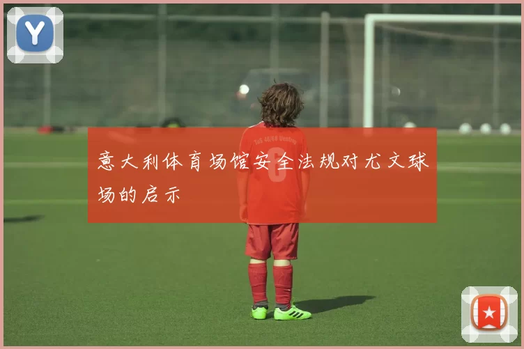 意大利体育场馆安全法规对尤文球场的启示
