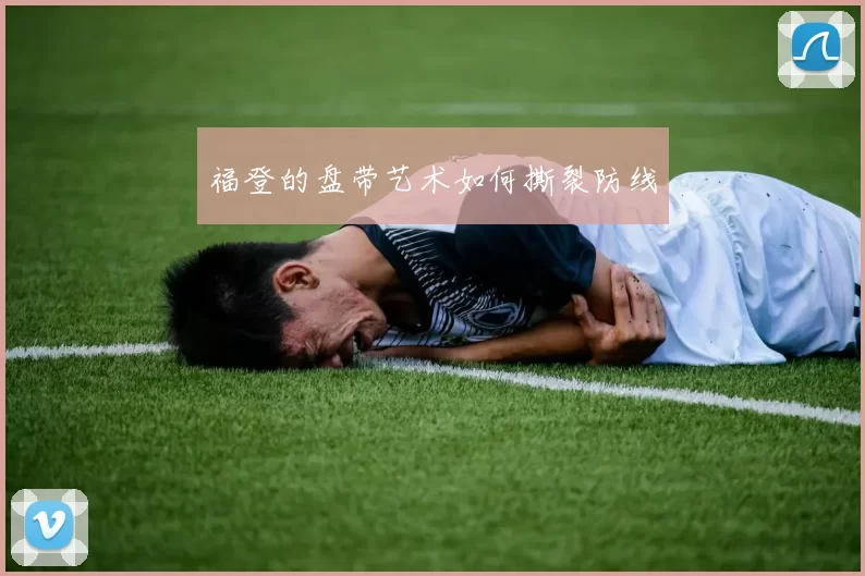 福登的盘带艺术如何撕裂防线