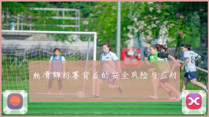 轮滑锦标赛背后的安全风险与应对