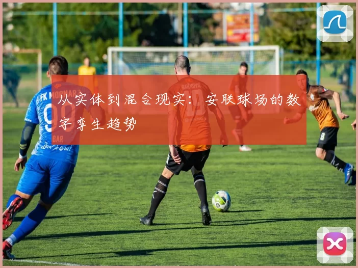 从实体到混合现实：安联球场的数字孪生趋势